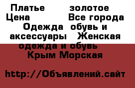 Платье Luna  золотое  › Цена ­ 6 500 - Все города Одежда, обувь и аксессуары » Женская одежда и обувь   . Крым,Морская